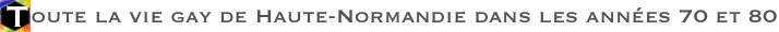 Toute la vie gay de Haute-Normandie dans les annes 70 et 80