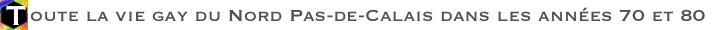 Toute la vie gay du Nord Pas-de-Calais dans les annes 70 et 80
